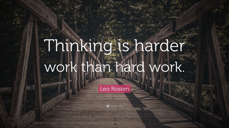 Leo Rosten Quote: “Thinking is harder work than hard work.”