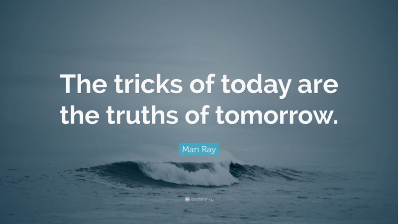 Man Ray Quote: “The tricks of today are the truths of tomorrow.”