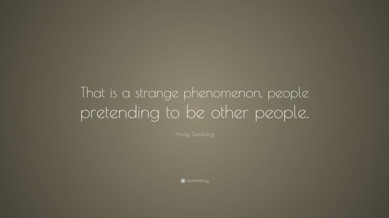 Andy Samberg Quote: “That is a strange phenomenon, people pretending to be other people.”
