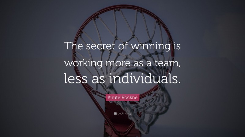 Knute Rockne Quote: “The secret of winning is working more as a team, less as individuals.”