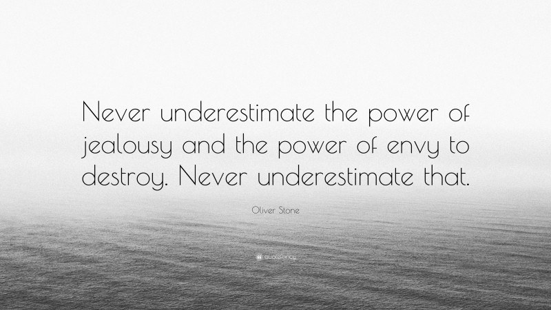 Oliver Stone Quote: “Never underestimate the power of jealousy and the power of envy to destroy. Never underestimate that.”