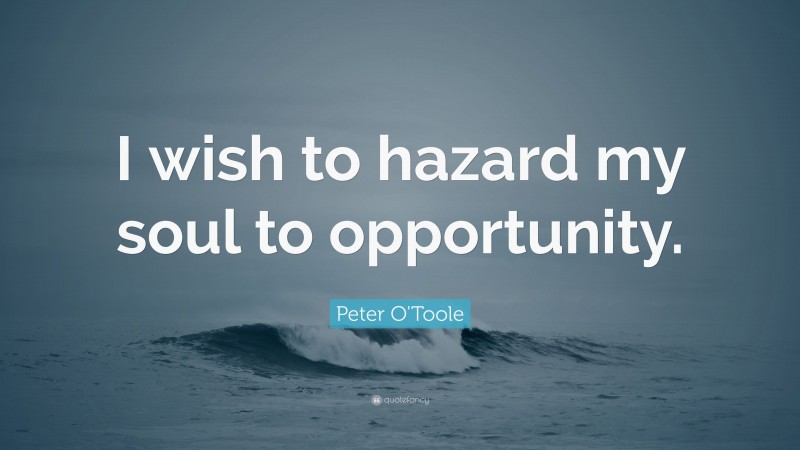 Peter O'Toole Quote: “I wish to hazard my soul to opportunity.”
