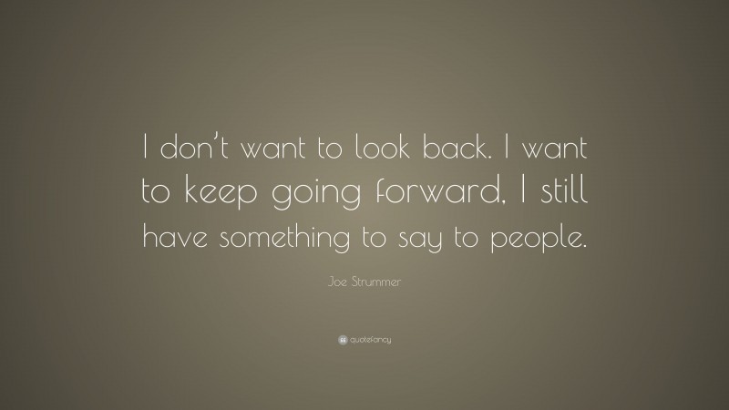 Joe Strummer Quote: “I don’t want to look back. I want to keep going forward, I still have something to say to people.”