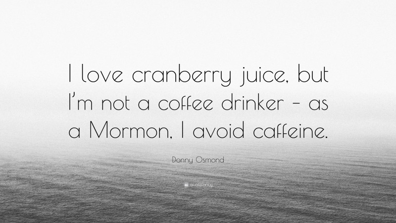 Donny Osmond Quote: “I love cranberry juice, but I’m not a coffee drinker – as a Mormon, I avoid caffeine.”