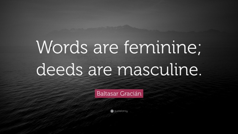 Baltasar Gracián Quote: “Words are feminine; deeds are masculine.”
