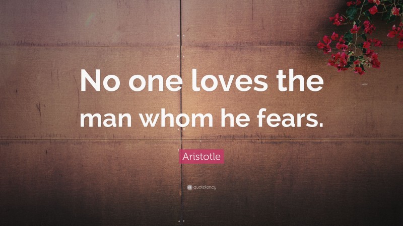 Aristotle Quote: “No one loves the man whom he fears.”