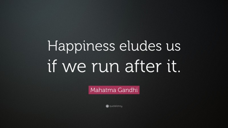 Mahatma Gandhi Quote: “Happiness eludes us if we run after it.”