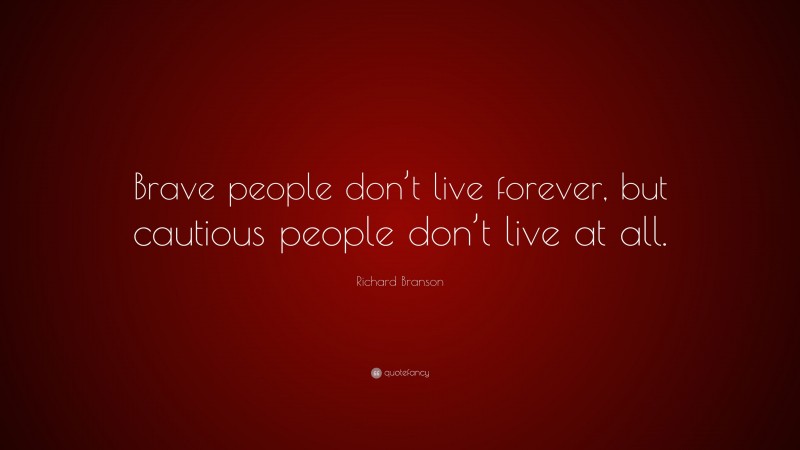 Richard Branson Quote: “Brave people don’t live forever, but cautious people don’t live at all.”