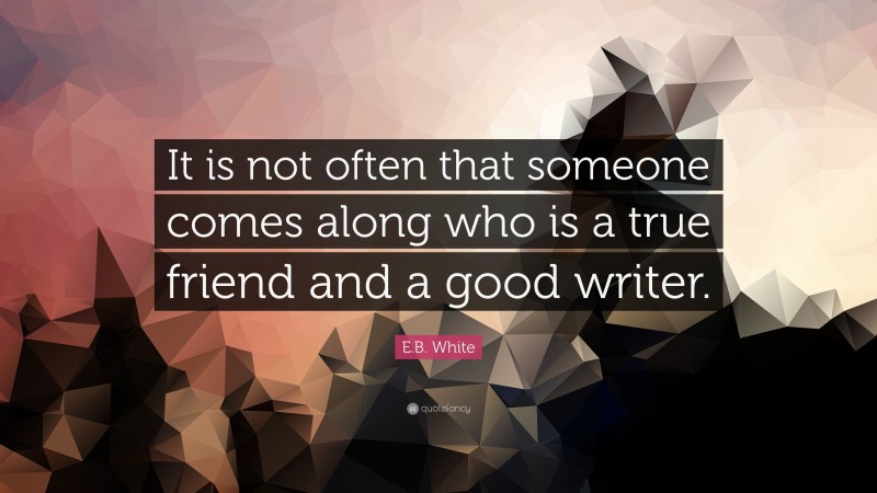 E.B. White Quote: “It is not often that someone comes along who is a true friend and a good writer.”