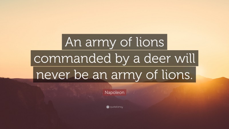 Napoleon Quote: “An army of lions commanded by a deer will never be an army of lions.”