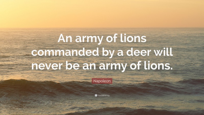 Napoleon Quote: “An army of lions commanded by a deer will never be an army of lions.”
