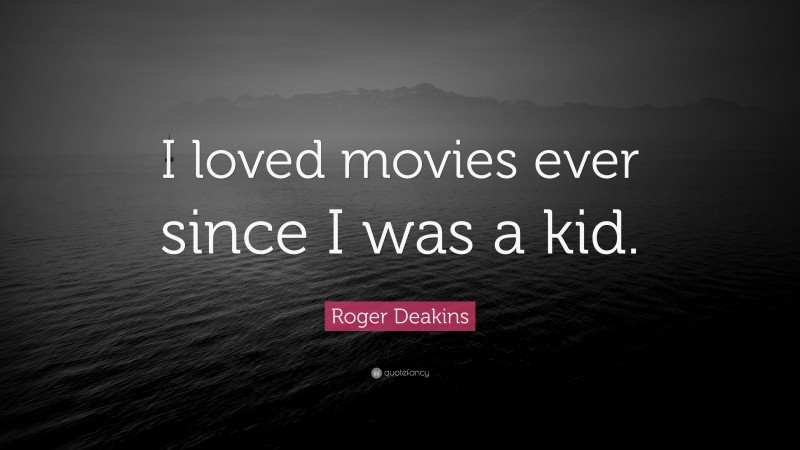 Roger Deakins Quote: “I loved movies ever since I was a kid.”