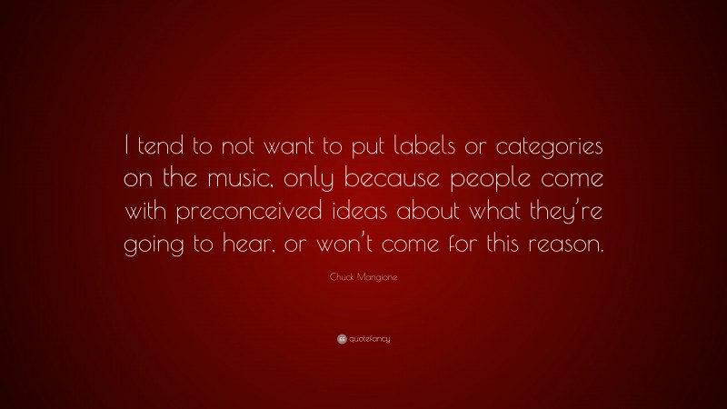 Chuck Mangione Quote: “I tend to not want to put labels or categories on the music, only because people come with preconceived ideas about what they’re going to hear, or won’t come for this reason.”