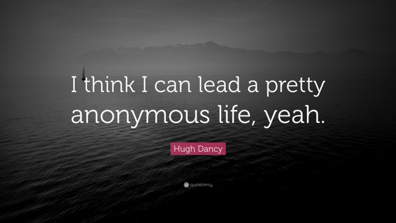 Hugh Dancy Quote: “I think I can lead a pretty anonymous life, yeah.”