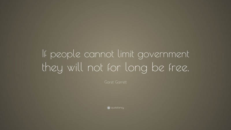 Garet Garrett Quote: “If people cannot limit government they will not for long be free.”