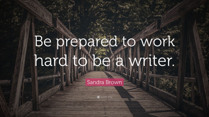Sandra Brown Quote: “Be prepared to work hard to be a writer.”