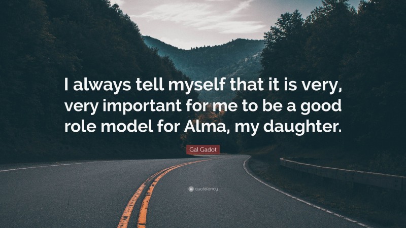 Gal Gadot Quote: “I always tell myself that it is very, very important for me to be a good role model for Alma, my daughter.”