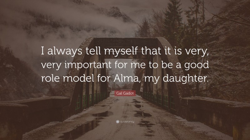 Gal Gadot Quote: “I always tell myself that it is very, very important for me to be a good role model for Alma, my daughter.”