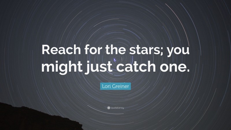 Lori Greiner Quote: “Reach for the stars; you might just catch one.”
