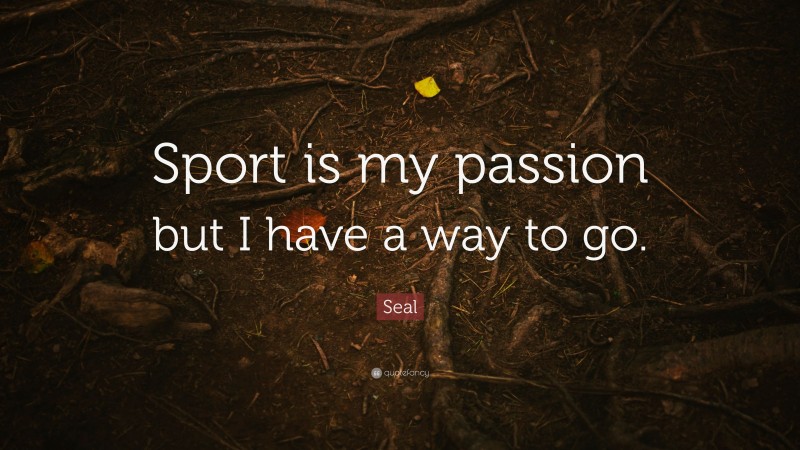 Seal Quote: “Sport is my passion but I have a way to go.”
