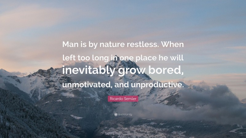 Ricardo Semler Quote: “Man is by nature restless. When left too long in one place he will inevitably grow bored, unmotivated, and unproductive.”