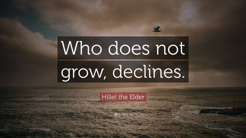 Hillel the Elder Quote: “Who does not grow, declines.”