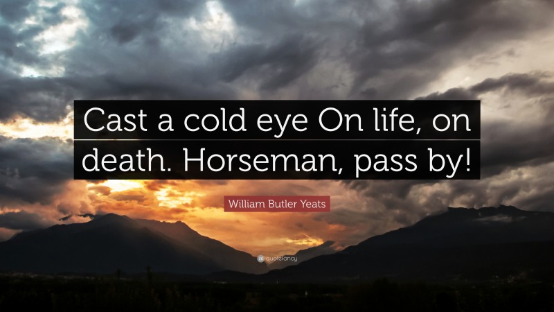 William Butler Yeats Quote: “Cast a cold eye On life, on death. Horseman, pass by!”