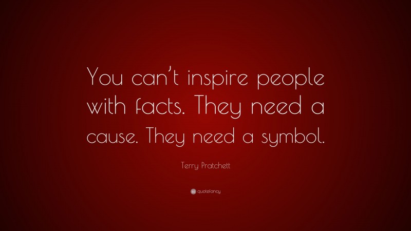 Terry Pratchett Quote: “You can’t inspire people with facts. They need a cause. They need a symbol.”