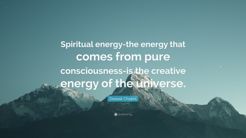 Deepak Chopra Quote: “Spiritual energy-the energy that comes from pure consciousness-is the creative energy of the universe.”
