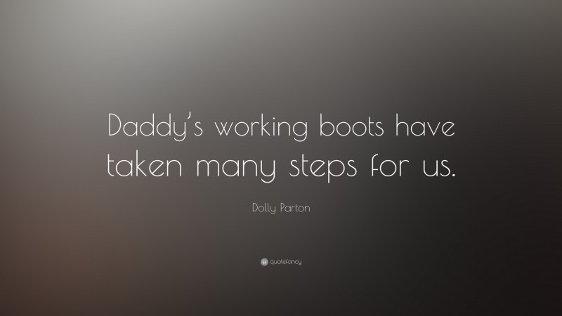Dolly Parton Quote: “Daddy’s working boots have taken many steps for us.”