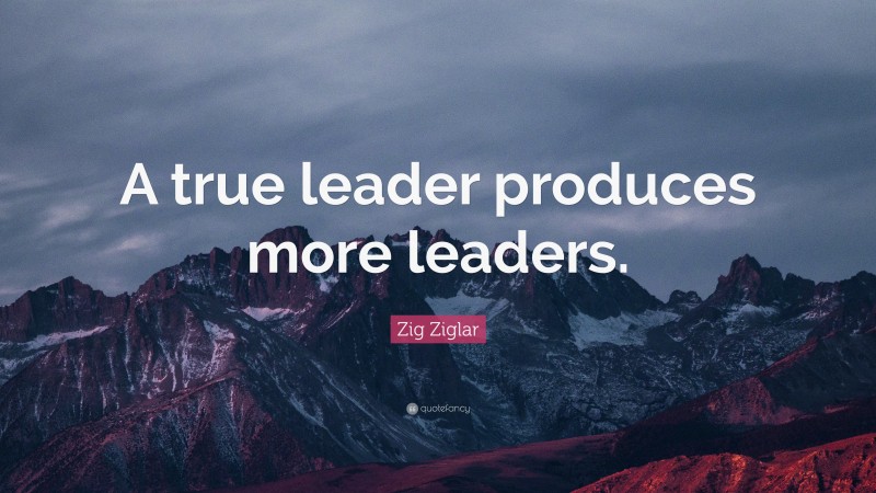 Zig Ziglar Quote: “A true leader produces more leaders.”