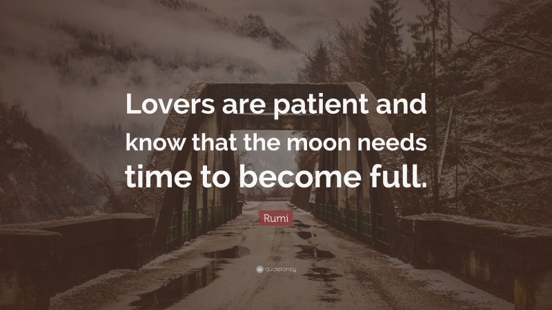 Rumi Quote: “Lovers are patient and know that the moon needs time to become full.”