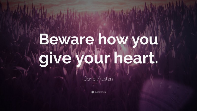 Jane Austen Quote: “Beware how you give your heart.”