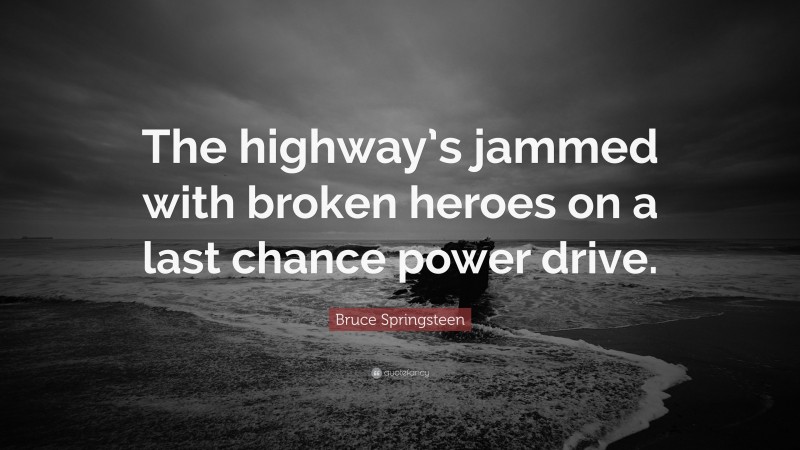 Bruce Springsteen Quote: “The highway’s jammed with broken heroes on a last chance power drive.”