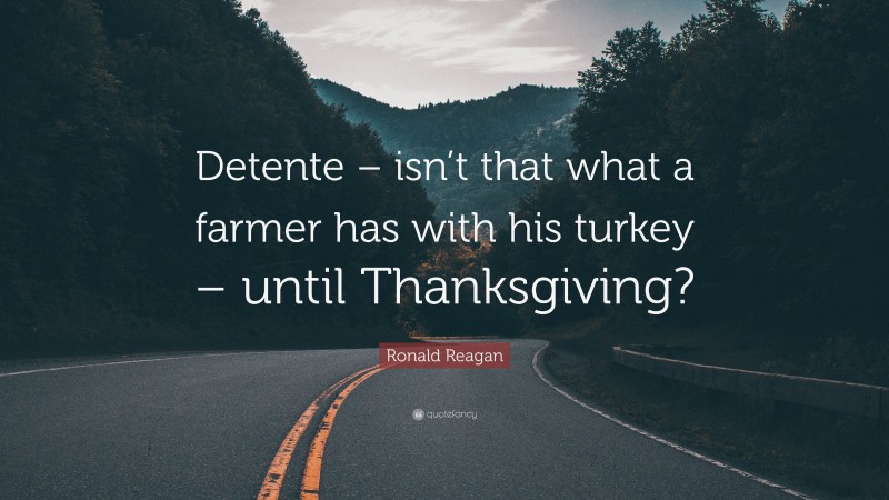 Ronald Reagan Quote: “Detente – isn’t that what a farmer has with his turkey – until Thanksgiving?”