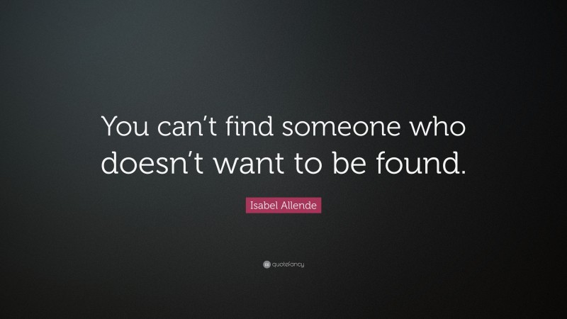 Isabel Allende Quote: “You can’t find someone who doesn’t want to be found.”