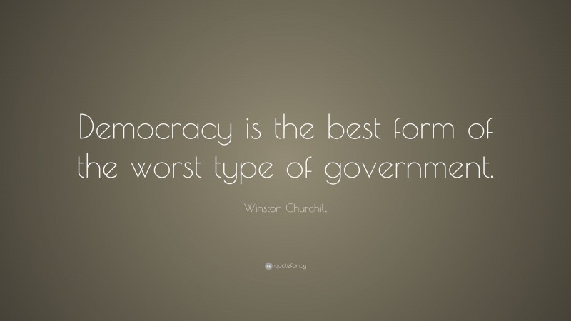 Winston Churchill Quote: “Democracy is the best form of the worst type of government.”