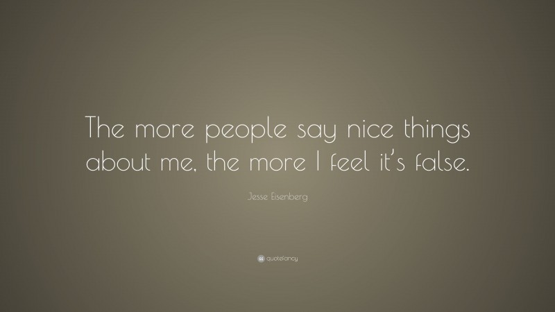 Jesse Eisenberg Quote: “The more people say nice things about me, the more I feel it’s false.”