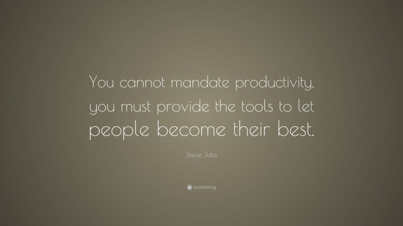 Steve Jobs Quote: “You cannot mandate productivity, you must provide the tools to let people become their best.”