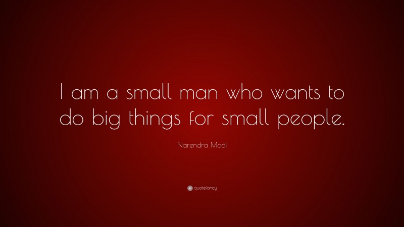 Narendra Modi Quote: “I am a small man who wants to do big things for small people.”