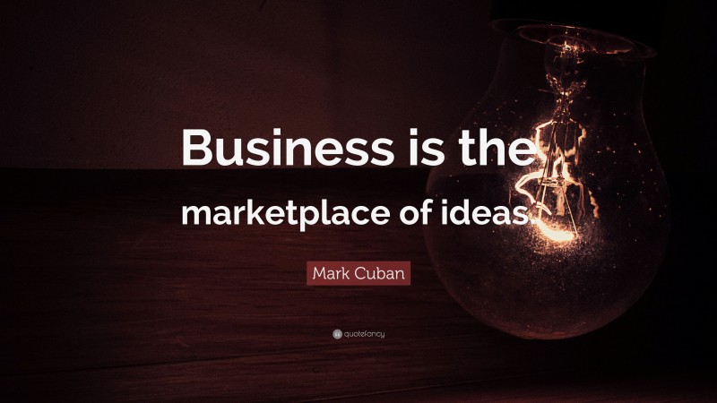 Mark Cuban Quote: “Business is the marketplace of ideas.”