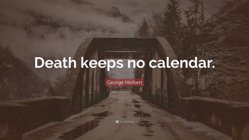 George Herbert Quote: “Death keeps no calendar.”