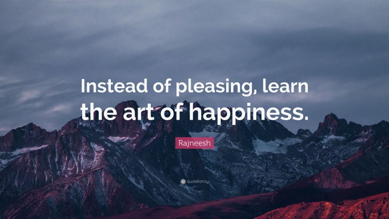 Rajneesh Quote: “Instead of pleasing, learn the art of happiness.”