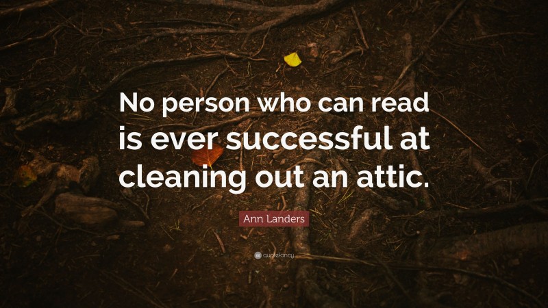 Ann Landers Quote: “No person who can read is ever successful at cleaning out an attic.”
