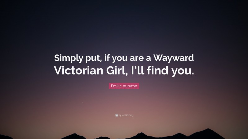 Emilie Autumn Quote: “Simply put, if you are a Wayward Victorian Girl, I’ll find you.”