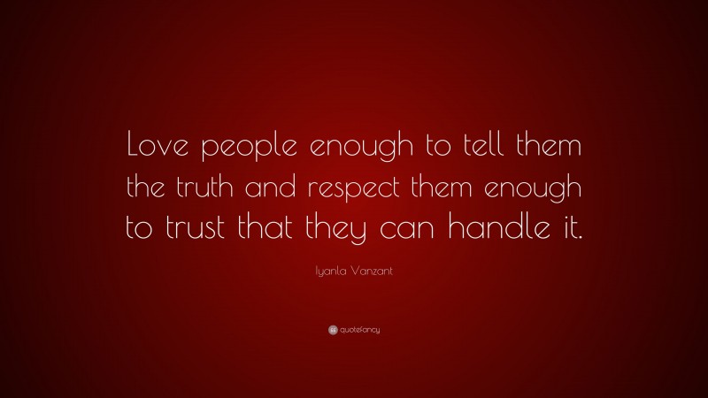 Iyanla Vanzant Quote: “Love people enough to tell them the truth and respect them enough to trust that they can handle it.”