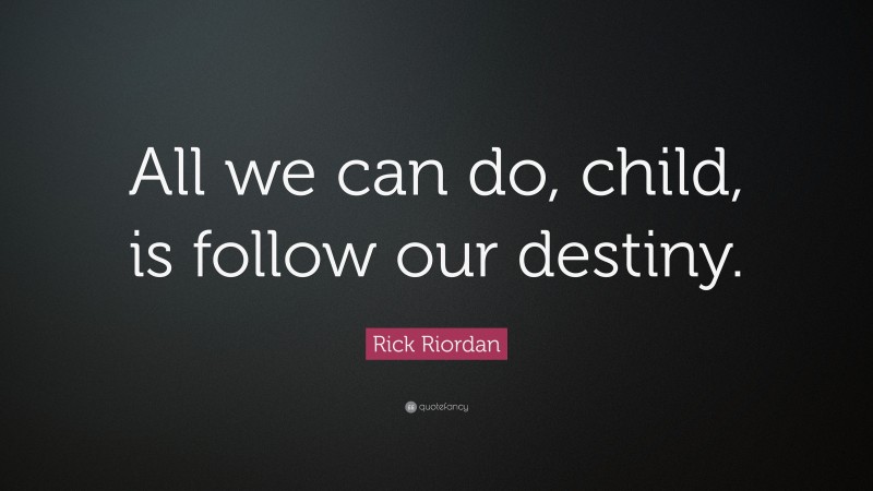 Rick Riordan Quote: “All we can do, child, is follow our destiny.”