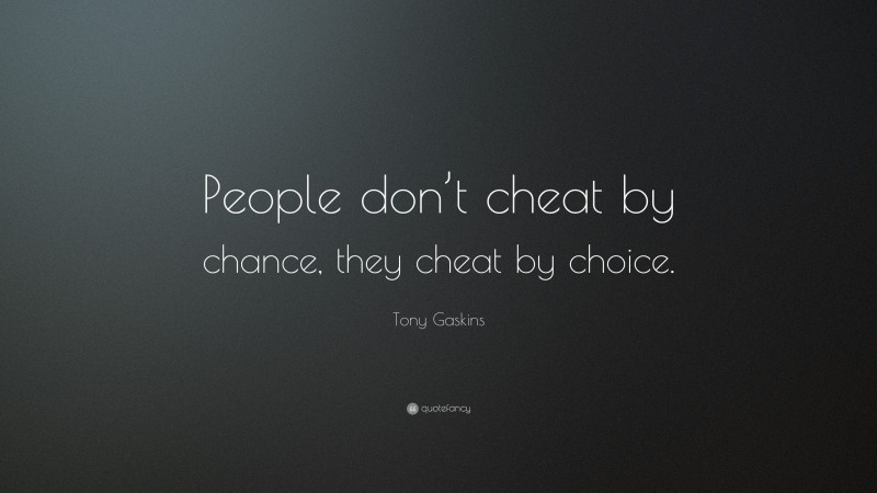 Tony Gaskins Quote: “People don’t cheat by chance, they cheat by choice.”