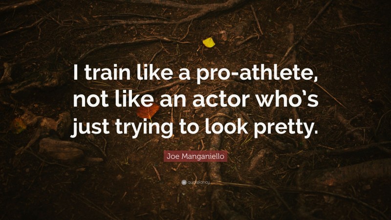 Joe Manganiello Quote: “I train like a pro-athlete, not like an actor who’s just trying to look pretty.”