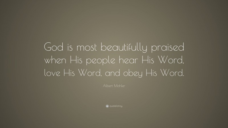 Albert Mohler Quote: “God is most beautifully praised when His people hear His Word, love His Word, and obey His Word.”